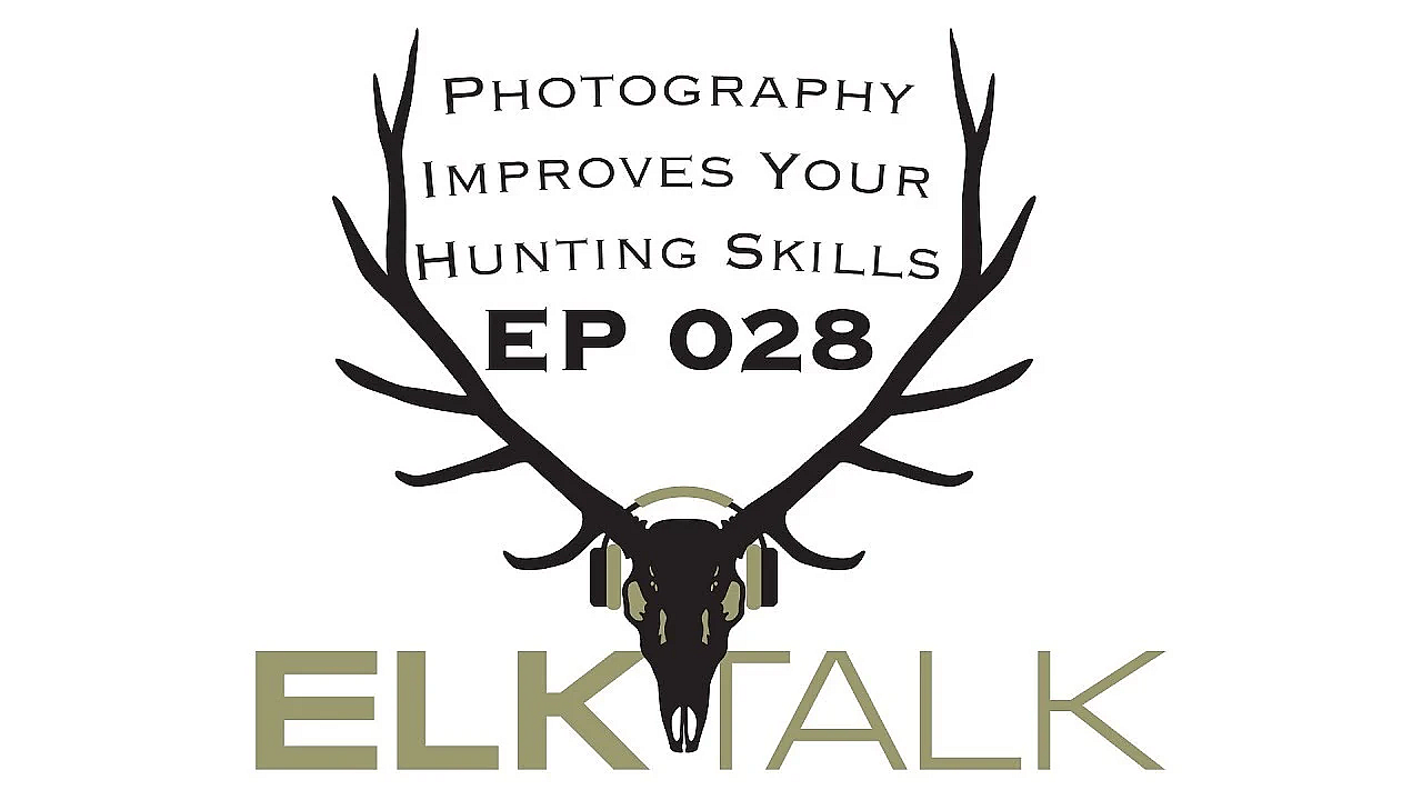 Elk Talk Podcast Ep 028: Photography Improves Your Hunting Skills