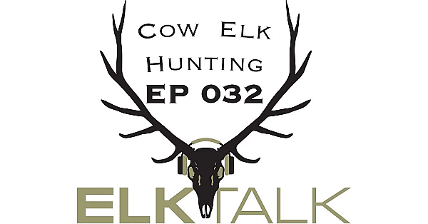 Cow Elk Hunting: Elk Talk Podcast Ep 032